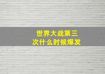 世界大战第三次什么时候爆发