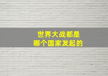 世界大战都是哪个国家发起的