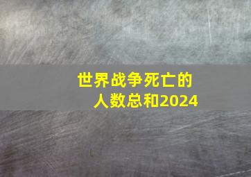 世界战争死亡的人数总和2024