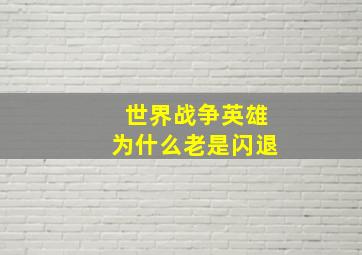 世界战争英雄为什么老是闪退