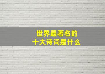 世界最著名的十大诗词是什么