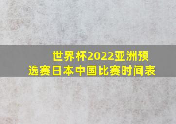 世界杯2022亚洲预选赛日本中国比赛时间表