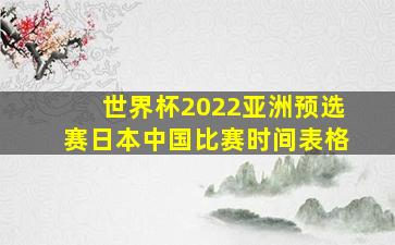 世界杯2022亚洲预选赛日本中国比赛时间表格