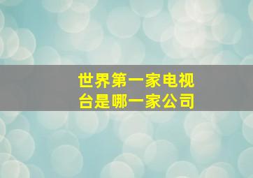 世界第一家电视台是哪一家公司