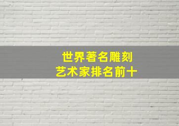 世界著名雕刻艺术家排名前十