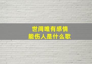 世间唯有感情能伤人是什么歌