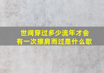 世间穿过多少流年才会有一次擦肩而过是什么歌