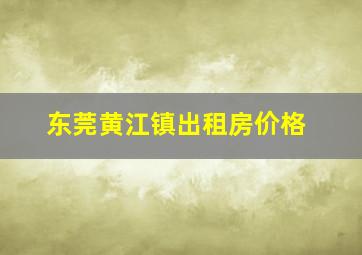 东莞黄江镇出租房价格