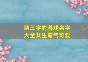 两三字的游戏名字大全女生霸气可爱