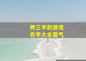 两三字的游戏名字大全霸气