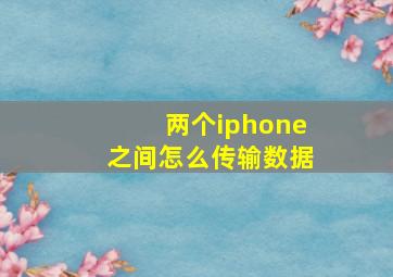 两个iphone之间怎么传输数据