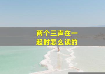 两个三声在一起时怎么读的