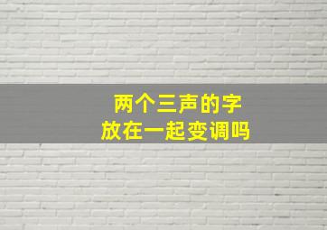 两个三声的字放在一起变调吗