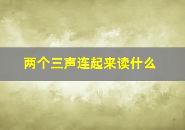 两个三声连起来读什么