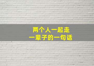 两个人一起走一辈子的一句话