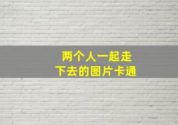 两个人一起走下去的图片卡通