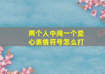 两个人中间一个爱心表情符号怎么打