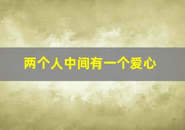 两个人中间有一个爱心