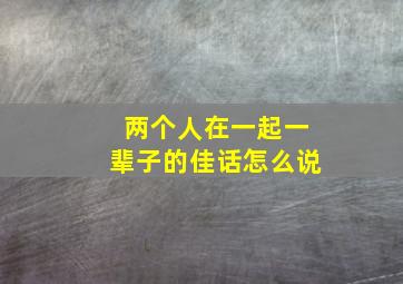 两个人在一起一辈子的佳话怎么说