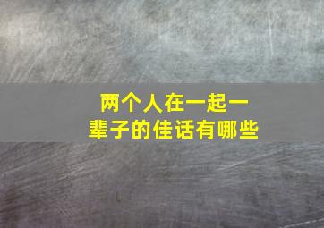 两个人在一起一辈子的佳话有哪些