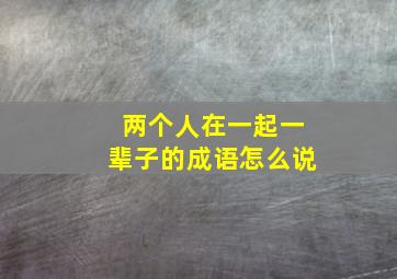 两个人在一起一辈子的成语怎么说