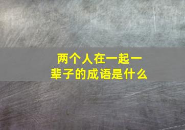 两个人在一起一辈子的成语是什么