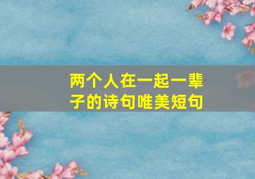 两个人在一起一辈子的诗句唯美短句