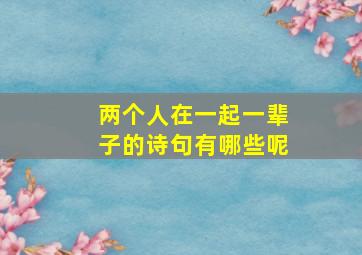 两个人在一起一辈子的诗句有哪些呢