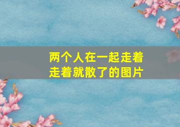 两个人在一起走着走着就散了的图片