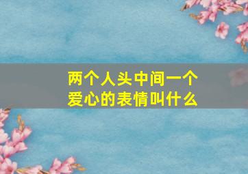 两个人头中间一个爱心的表情叫什么