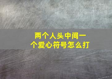 两个人头中间一个爱心符号怎么打