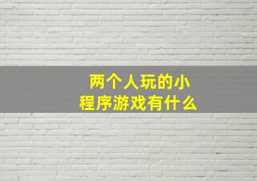 两个人玩的小程序游戏有什么