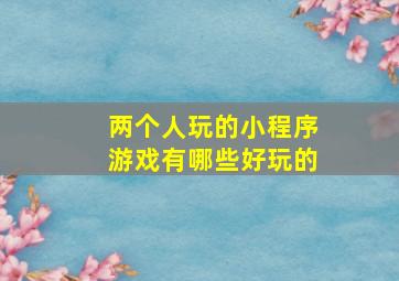 两个人玩的小程序游戏有哪些好玩的