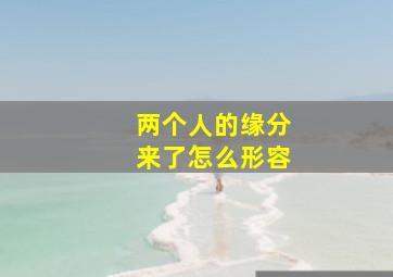 两个人的缘分来了怎么形容