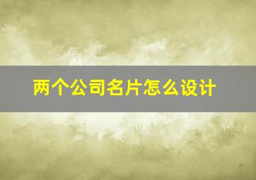 两个公司名片怎么设计