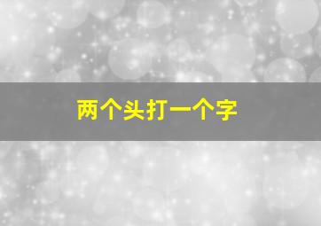 两个头打一个字