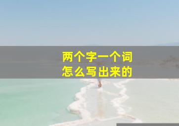 两个字一个词怎么写出来的