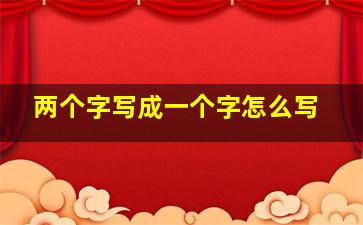 两个字写成一个字怎么写