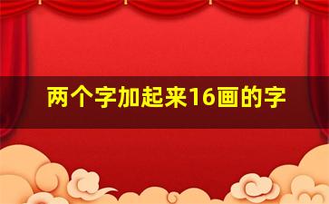 两个字加起来16画的字