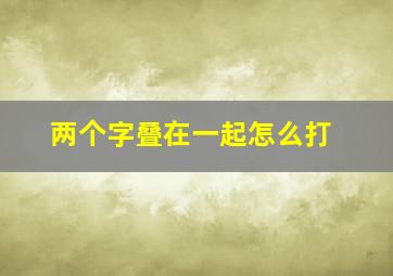 两个字叠在一起怎么打