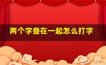 两个字叠在一起怎么打字