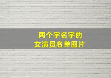 两个字名字的女演员名单图片