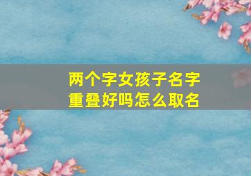 两个字女孩子名字重叠好吗怎么取名