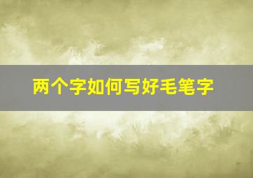 两个字如何写好毛笔字