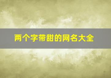 两个字带甜的网名大全