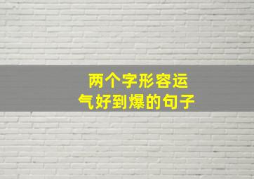 两个字形容运气好到爆的句子