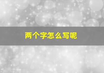 两个字怎么写呢