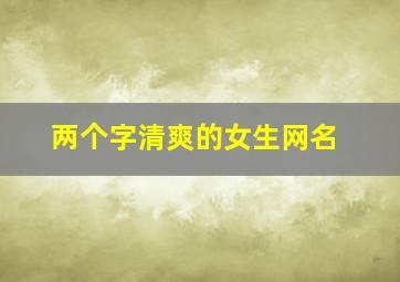 两个字清爽的女生网名