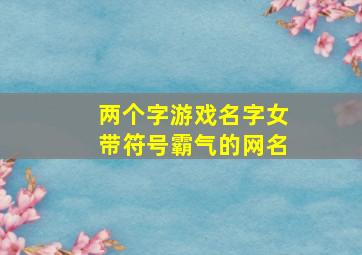 两个字游戏名字女带符号霸气的网名