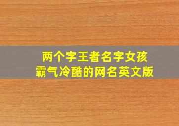 两个字王者名字女孩霸气冷酷的网名英文版